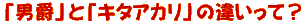 �j�݂ƃL�^�A�J���̈Ⴂ���āH